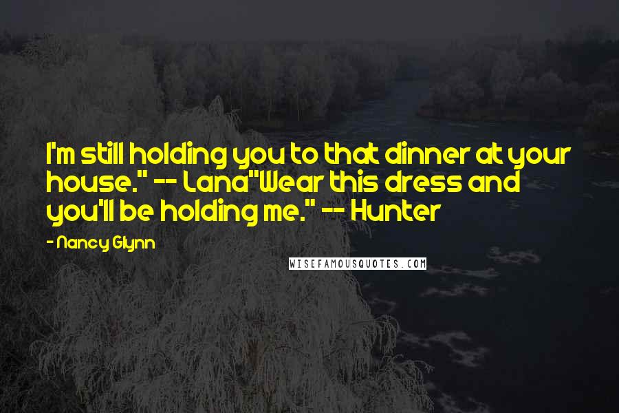 Nancy Glynn Quotes: I'm still holding you to that dinner at your house." -- Lana"Wear this dress and you'll be holding me." -- Hunter