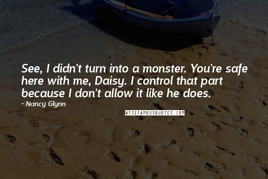 Nancy Glynn Quotes: See, I didn't turn into a monster. You're safe here with me, Daisy. I control that part because I don't allow it like he does.