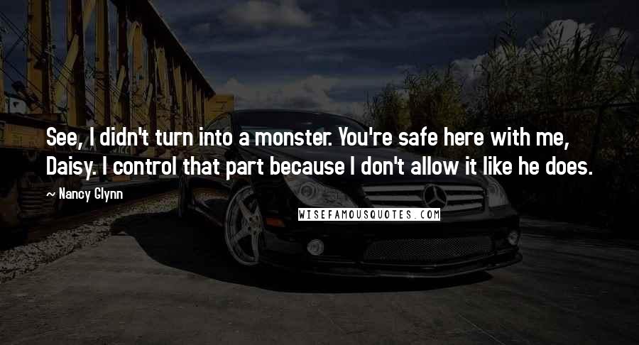 Nancy Glynn Quotes: See, I didn't turn into a monster. You're safe here with me, Daisy. I control that part because I don't allow it like he does.