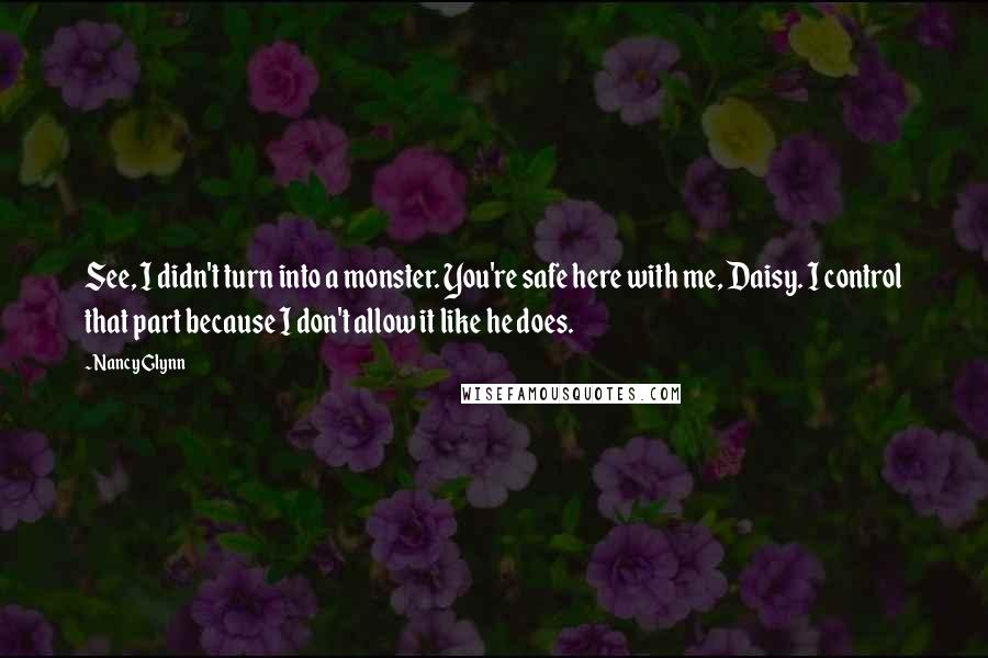 Nancy Glynn Quotes: See, I didn't turn into a monster. You're safe here with me, Daisy. I control that part because I don't allow it like he does.