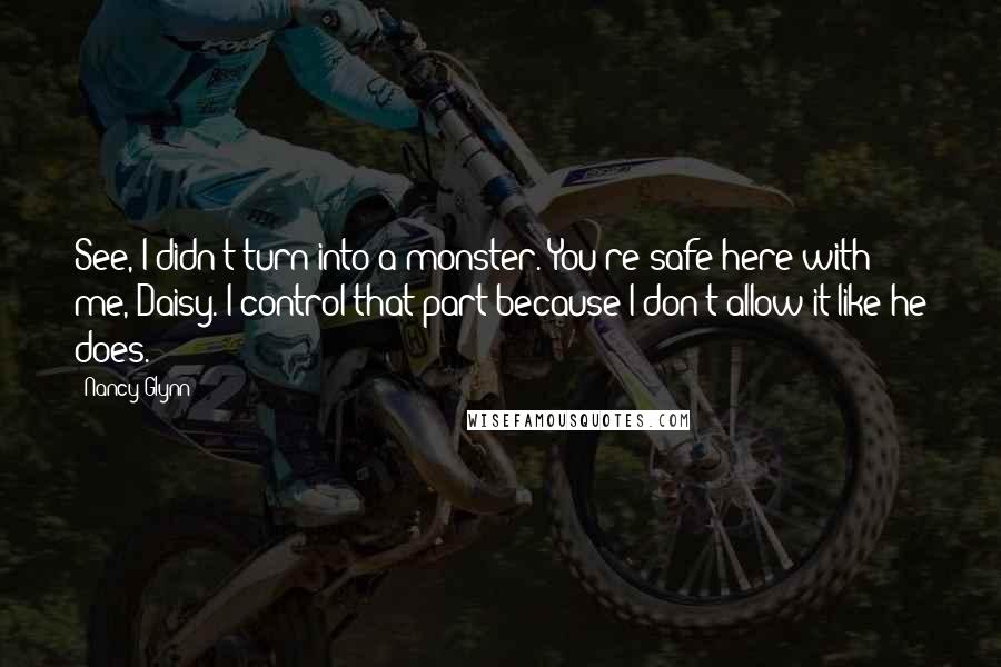 Nancy Glynn Quotes: See, I didn't turn into a monster. You're safe here with me, Daisy. I control that part because I don't allow it like he does.