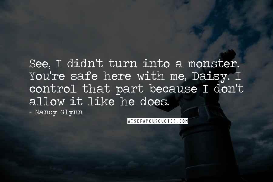 Nancy Glynn Quotes: See, I didn't turn into a monster. You're safe here with me, Daisy. I control that part because I don't allow it like he does.