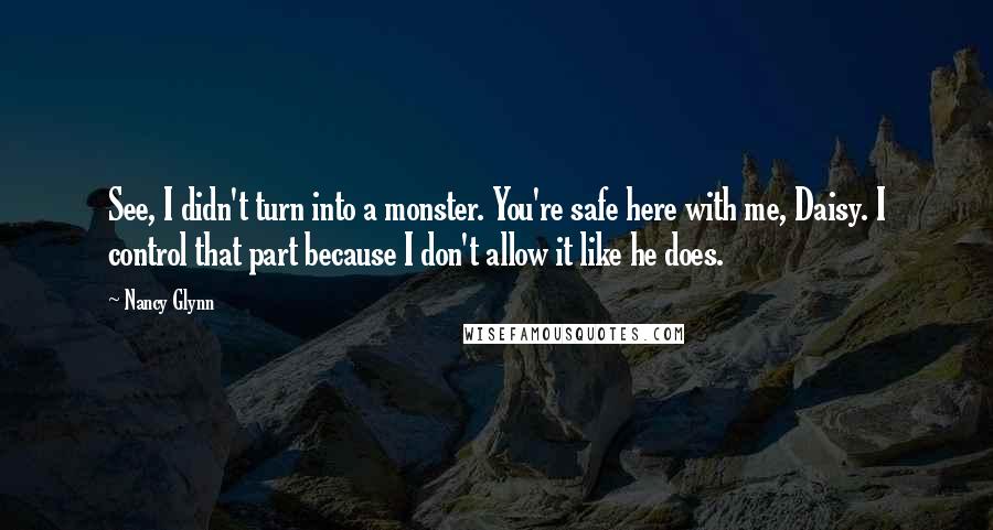 Nancy Glynn Quotes: See, I didn't turn into a monster. You're safe here with me, Daisy. I control that part because I don't allow it like he does.