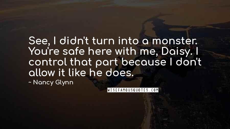 Nancy Glynn Quotes: See, I didn't turn into a monster. You're safe here with me, Daisy. I control that part because I don't allow it like he does.