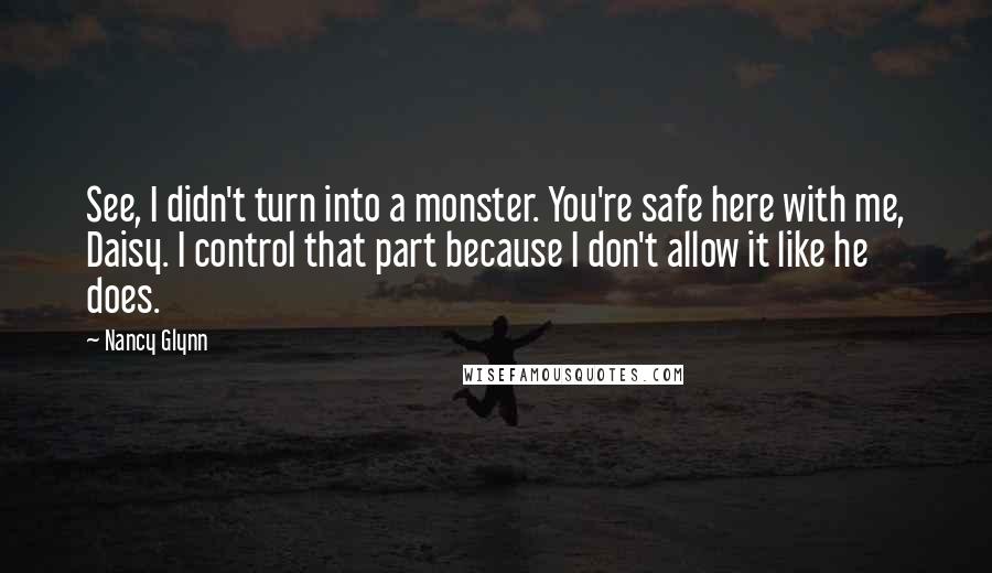 Nancy Glynn Quotes: See, I didn't turn into a monster. You're safe here with me, Daisy. I control that part because I don't allow it like he does.