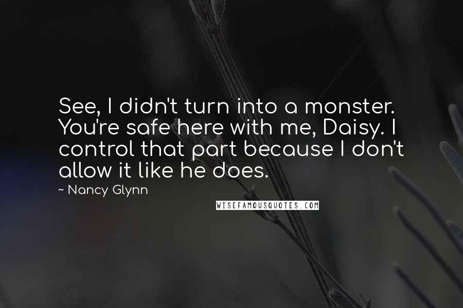 Nancy Glynn Quotes: See, I didn't turn into a monster. You're safe here with me, Daisy. I control that part because I don't allow it like he does.