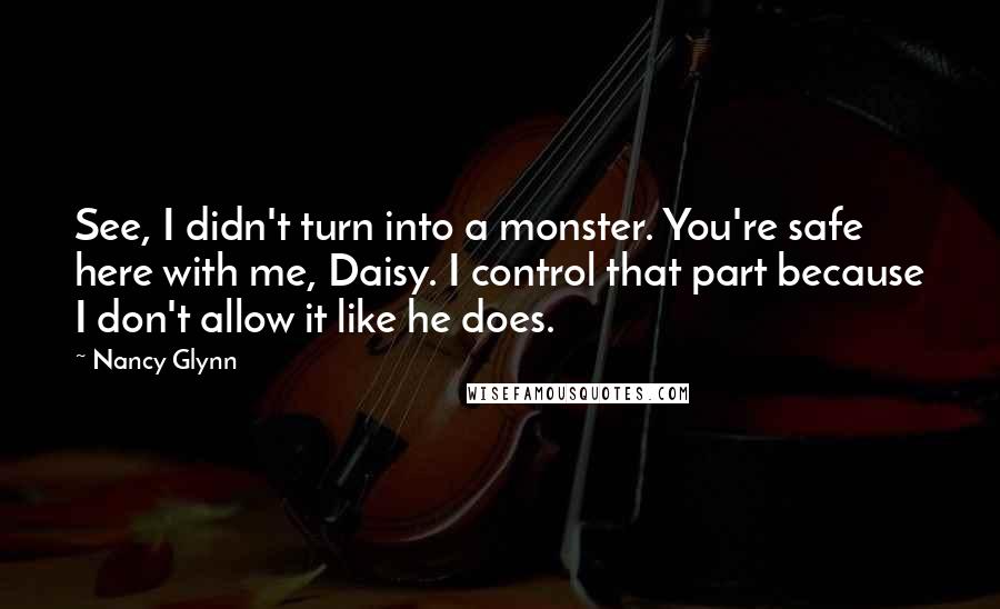 Nancy Glynn Quotes: See, I didn't turn into a monster. You're safe here with me, Daisy. I control that part because I don't allow it like he does.