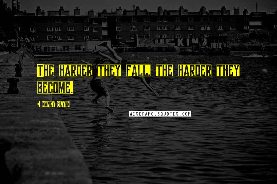 Nancy Glynn Quotes: The harder they fall, the harder they become.