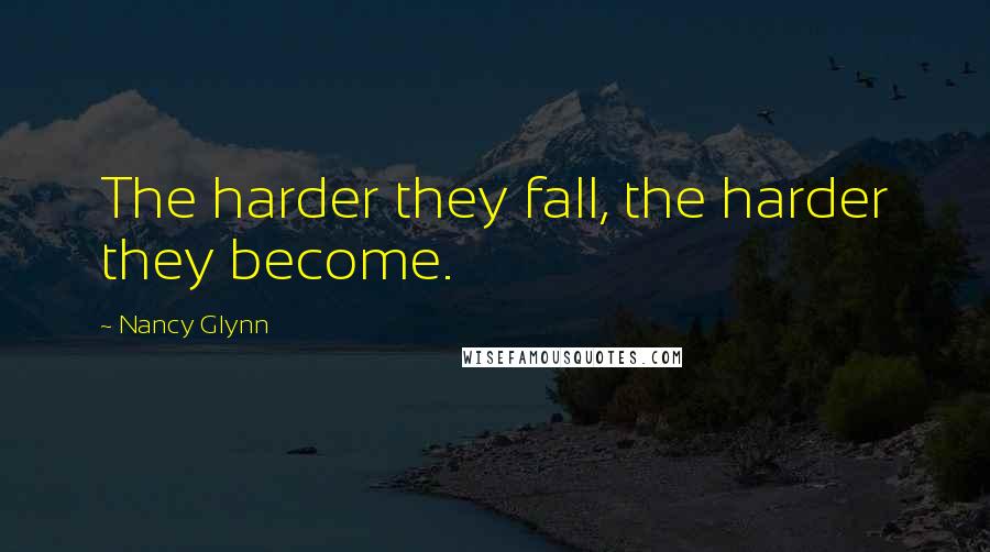 Nancy Glynn Quotes: The harder they fall, the harder they become.