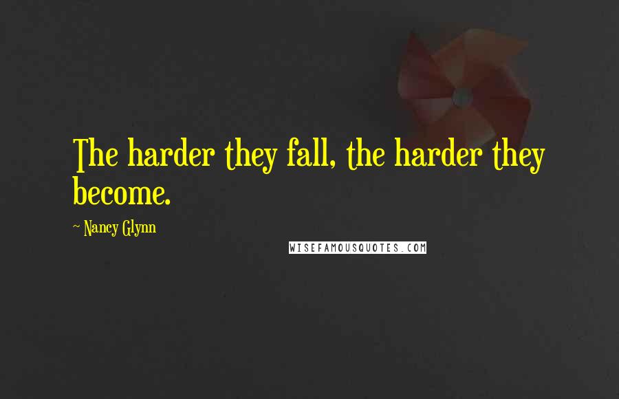 Nancy Glynn Quotes: The harder they fall, the harder they become.