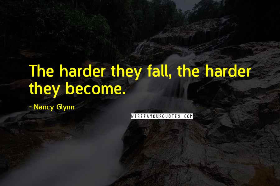 Nancy Glynn Quotes: The harder they fall, the harder they become.