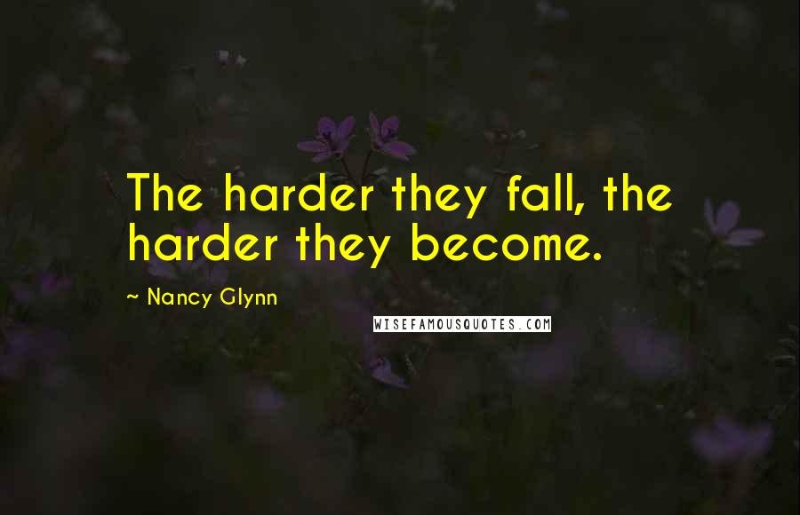 Nancy Glynn Quotes: The harder they fall, the harder they become.