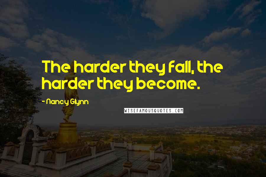 Nancy Glynn Quotes: The harder they fall, the harder they become.