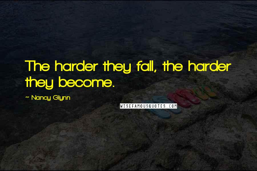 Nancy Glynn Quotes: The harder they fall, the harder they become.