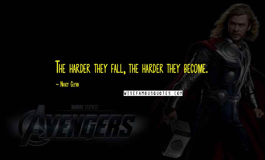 Nancy Glynn Quotes: The harder they fall, the harder they become.