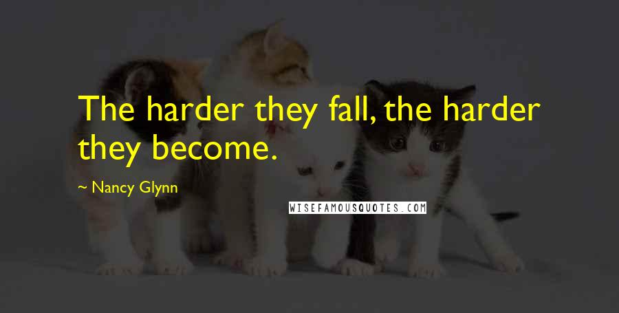 Nancy Glynn Quotes: The harder they fall, the harder they become.