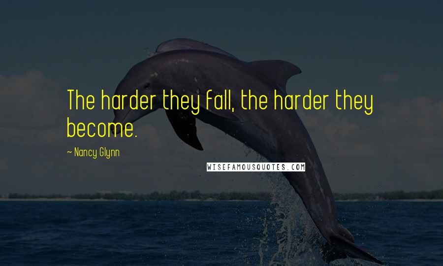 Nancy Glynn Quotes: The harder they fall, the harder they become.