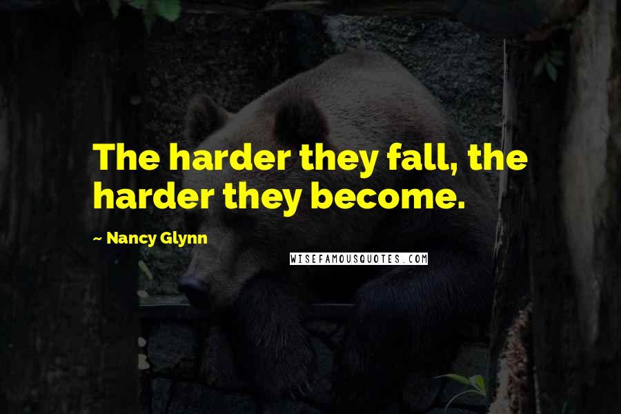 Nancy Glynn Quotes: The harder they fall, the harder they become.