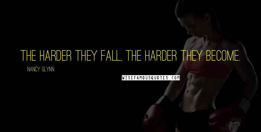 Nancy Glynn Quotes: The harder they fall, the harder they become.