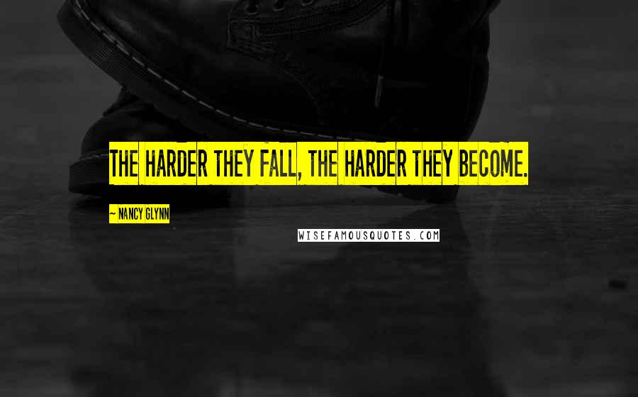 Nancy Glynn Quotes: The harder they fall, the harder they become.