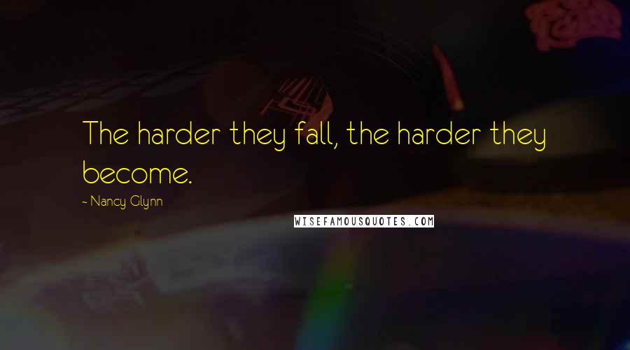 Nancy Glynn Quotes: The harder they fall, the harder they become.