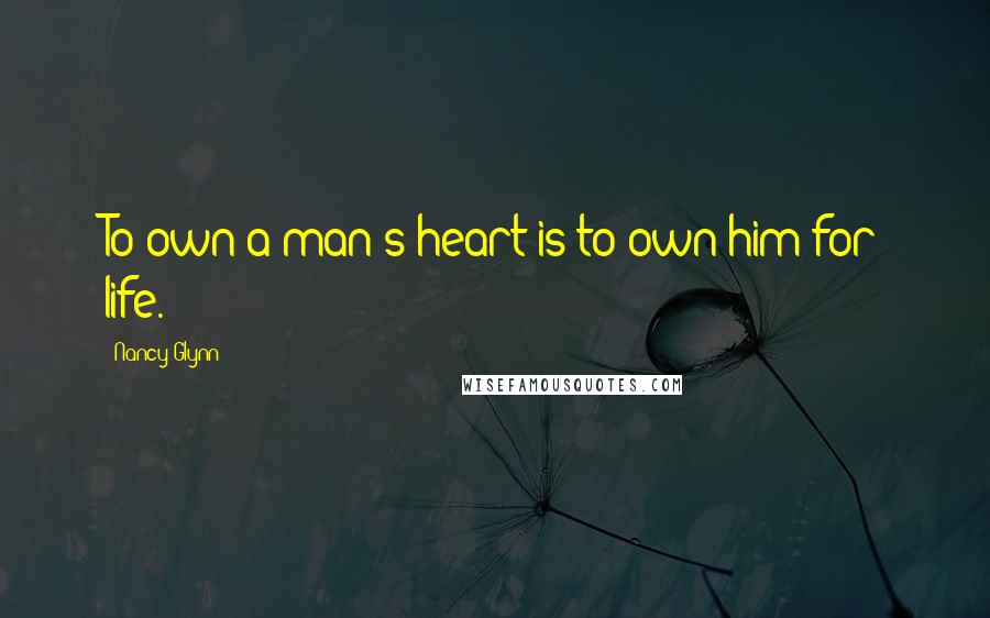 Nancy Glynn Quotes: To own a man's heart is to own him for life.