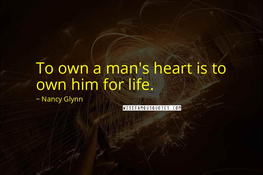 Nancy Glynn Quotes: To own a man's heart is to own him for life.