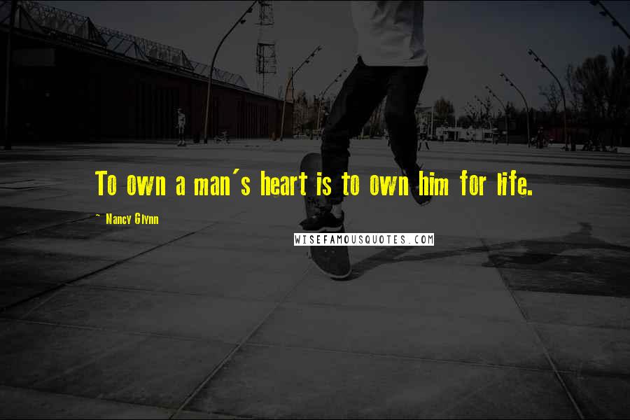 Nancy Glynn Quotes: To own a man's heart is to own him for life.