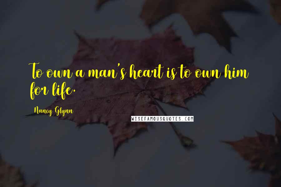 Nancy Glynn Quotes: To own a man's heart is to own him for life.