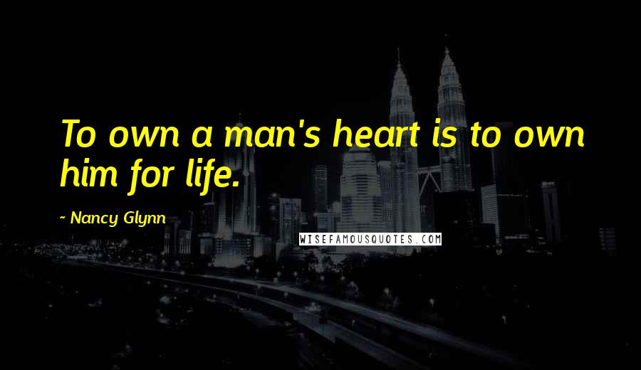 Nancy Glynn Quotes: To own a man's heart is to own him for life.