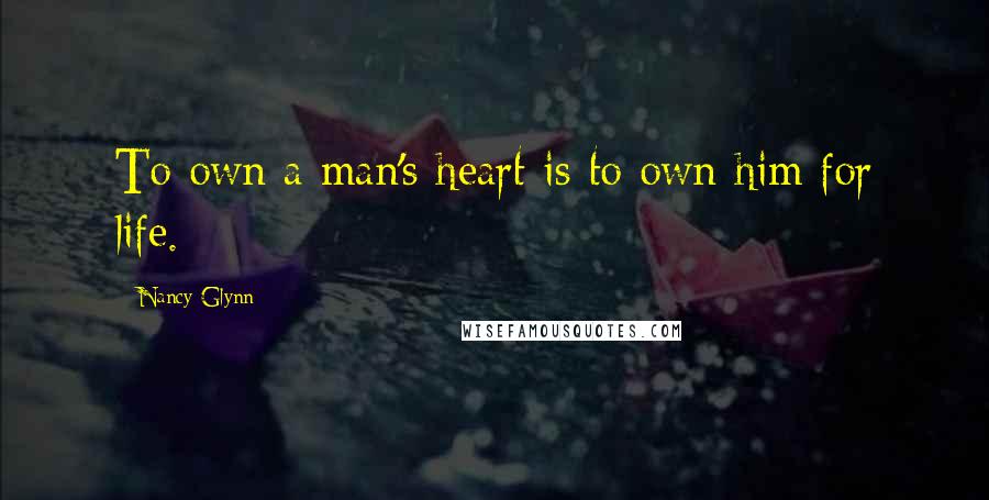 Nancy Glynn Quotes: To own a man's heart is to own him for life.