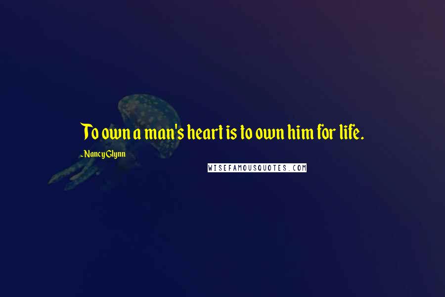 Nancy Glynn Quotes: To own a man's heart is to own him for life.