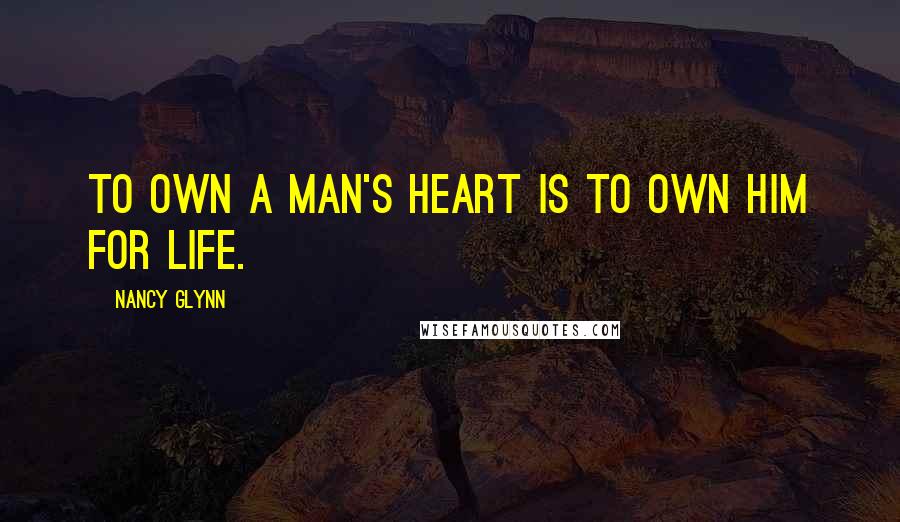 Nancy Glynn Quotes: To own a man's heart is to own him for life.