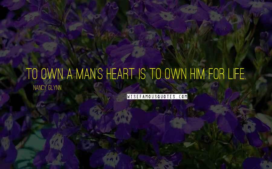 Nancy Glynn Quotes: To own a man's heart is to own him for life.