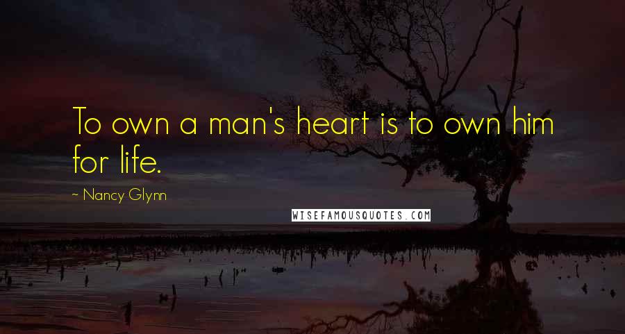 Nancy Glynn Quotes: To own a man's heart is to own him for life.