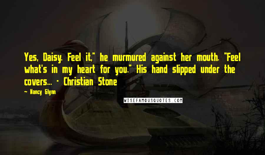 Nancy Glynn Quotes: Yes, Daisy. Feel it," he murmured against her mouth. "Feel what's in my heart for you." His hand slipped under the covers... - Christian Stone