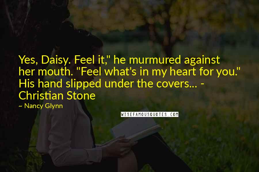 Nancy Glynn Quotes: Yes, Daisy. Feel it," he murmured against her mouth. "Feel what's in my heart for you." His hand slipped under the covers... - Christian Stone