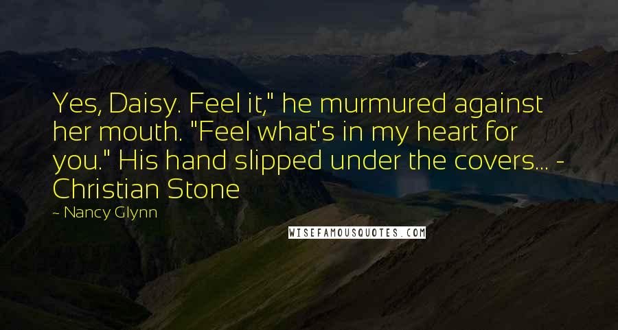 Nancy Glynn Quotes: Yes, Daisy. Feel it," he murmured against her mouth. "Feel what's in my heart for you." His hand slipped under the covers... - Christian Stone