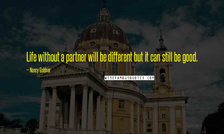 Nancy Goldner Quotes: Life without a partner will be different but it can still be good.