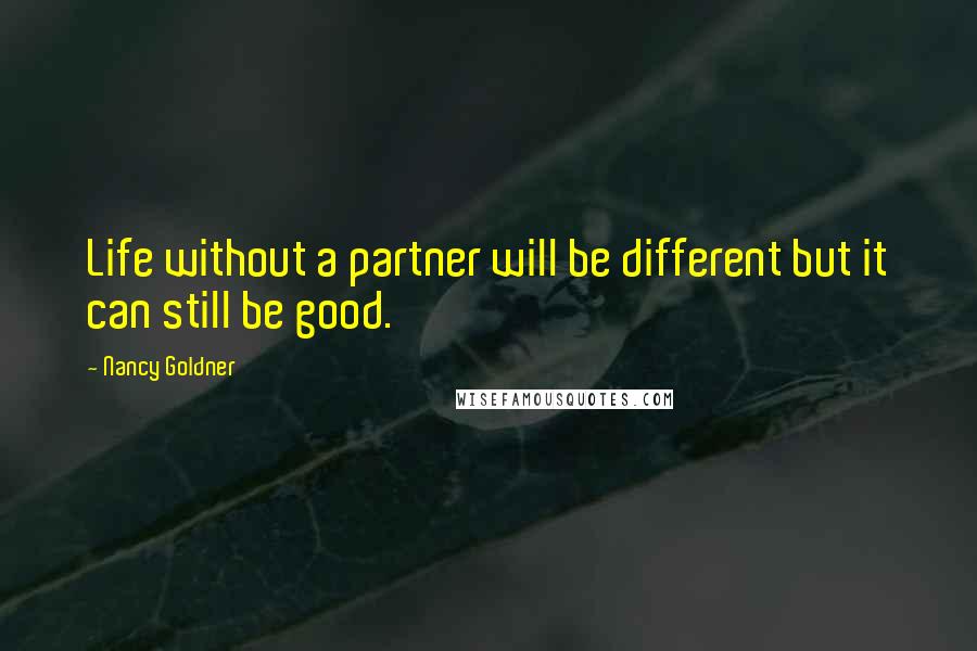 Nancy Goldner Quotes: Life without a partner will be different but it can still be good.