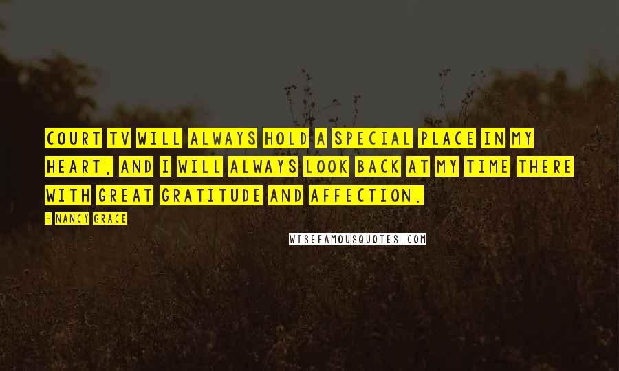 Nancy Grace Quotes: Court TV will always hold a special place in my heart, and I will always look back at my time there with great gratitude and affection.