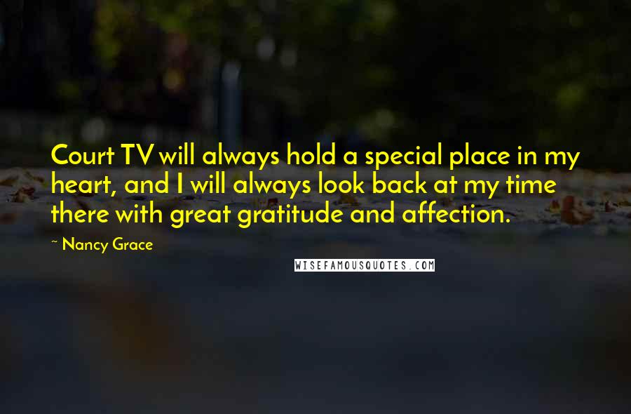 Nancy Grace Quotes: Court TV will always hold a special place in my heart, and I will always look back at my time there with great gratitude and affection.