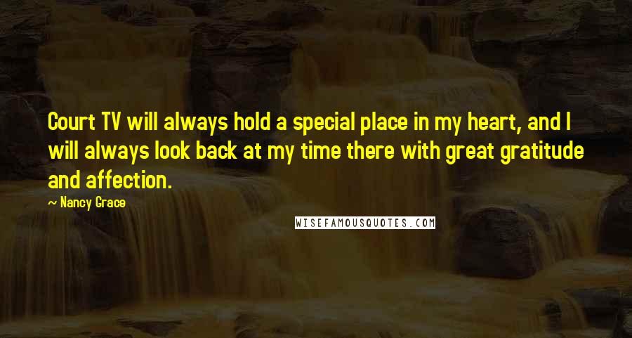 Nancy Grace Quotes: Court TV will always hold a special place in my heart, and I will always look back at my time there with great gratitude and affection.
