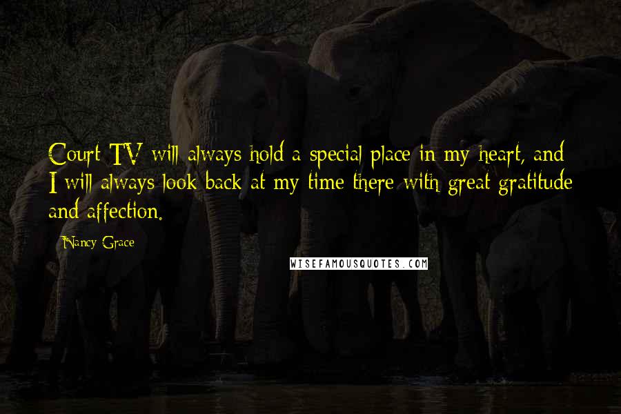 Nancy Grace Quotes: Court TV will always hold a special place in my heart, and I will always look back at my time there with great gratitude and affection.