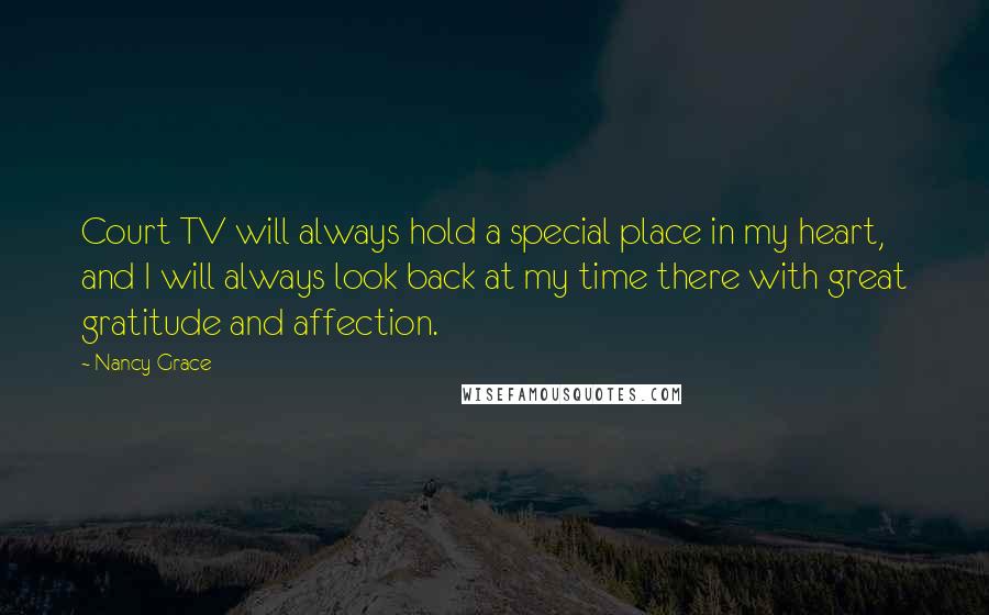 Nancy Grace Quotes: Court TV will always hold a special place in my heart, and I will always look back at my time there with great gratitude and affection.