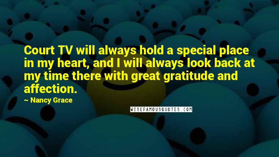 Nancy Grace Quotes: Court TV will always hold a special place in my heart, and I will always look back at my time there with great gratitude and affection.