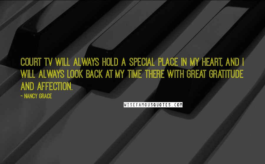 Nancy Grace Quotes: Court TV will always hold a special place in my heart, and I will always look back at my time there with great gratitude and affection.