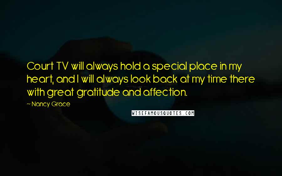 Nancy Grace Quotes: Court TV will always hold a special place in my heart, and I will always look back at my time there with great gratitude and affection.