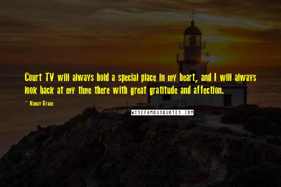 Nancy Grace Quotes: Court TV will always hold a special place in my heart, and I will always look back at my time there with great gratitude and affection.