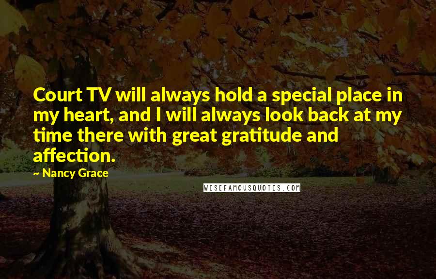 Nancy Grace Quotes: Court TV will always hold a special place in my heart, and I will always look back at my time there with great gratitude and affection.